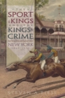 The Sport of Kings and the Kings of Crime : Horse Racing Politics and Organized Crime in New York 1865­–1913 - Book