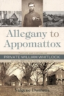 Allegany to Appomattox : The Life and Letters of Private William Whitlock of the 188th New York Volunteers - Book