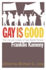 Gay Is Good : The Life and Letters of Gay Rights Pioneer Franklin Kameny - Book