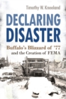 Declaring Disaster : Buffalo's Blizzard of '77 and the Creation of FEMA - Book