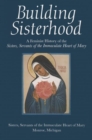 Building Sisterhood : A Feminist History of the Sisters, Servants of the Immaculate Heart of Mary - Book