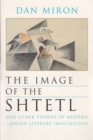 The Image of the Shtetl and Other Studies of Modern Jewish Literary Imagination - Book