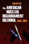 The American Nuclear Disarmament Dilemma, 1945-1963 - Book