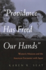 Providence Has Freed Our Hands : Women’s Missions and the American Encounter with Japan - Book