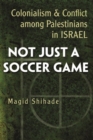 Not Just a Soccer Game : Colonialism and Conflict among Palestinians in Israel - Book