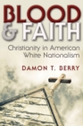 Blood and Faith : Christianity in American White Nationalism - Book