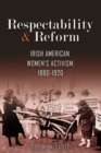 Respectability and Reform : Irish American Women's Activism, 1880-1920 - Book