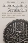 Interrogating Secularism : Race and Religion in Arab Transnational Art and Literature - Book