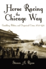 Horse Racing the Chicago Way : Gambling, Politics, and Organized Crime, 1837-1911 - Book