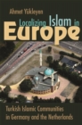 Localizing Islam in Europe : Turkish Islamic Communities in Germany and the Netherlands - eBook