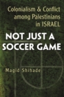 Not Just a Soccer Game : Colonialism and Conflict among Palestinians in Israel - eBook