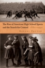 The Rise of American High School Sports and the Search for Control : 1880-1930 - eBook