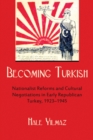 Becoming Turkish : Nationalist Reforms and Cultural Negotiations in Early Republican Turkey 1923-1945 - eBook