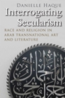 Interrogating Secularism : Race and Religion in Arab Transnational Art and Literature - eBook