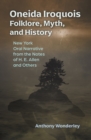 Oneida Iroquois Folklore, Myth, and History : New York Oral Narrative from the Notes of H. E. Allen and Others - eBook