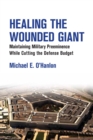 Healing the Wounded Giant : Maintaining Military Preeminence While Cutting the Defense Budget - Book