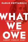 What We Owe : Truths, Myths, and Lies about Public Debt - Book