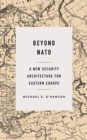 Beyond NATO : A New Security Architecture for Eastern Europe - eBook