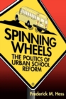 Spinning Wheels : The Politics of Urban School Reform - Book
