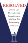 Resolved : Debate Can Revolutionize Education and Help Save Our Democracy - Book