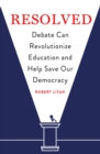 Resolved : Debate Can Revolutionize Education and Help Save Our Democracy - eBook