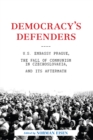 Democracy's Defenders : U.S. Embassy Prague, the Fall of Communism in Czechoslovakia, and its Aftermath - Book