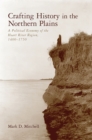 Crafting History in the Northern Plains : A Political Economy of the Heart River Region, 1400-1750 - Book