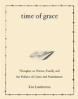 Time of Grace : Thoughts on Nature, Family, and the Politics of Crime and Punishment - Book