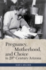 Pregnancy, Motherhood, and Choice in Twentieth-Century Arizona - Book