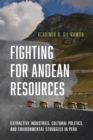 Fighting for Andean Resources : Extractive Industries, Cultural Politics, and Environmental Struggles in Peru - Book