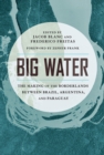 Big Water : The Making of the Borderlands Between Brazil, Argentina, and Paraguay - Book