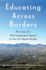Educating Across Borders : The Case of a Dual Language Program on the U.S.-Mexico Border - Book