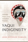 Yaqui Indigeneity : Epistemology, Diaspora, and the Construction of Yoeme Identity - Book