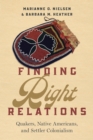 Finding Right Relations : Quakers, Native Americans, and Settler Colonialism - Book