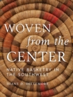 Woven from the Center : Native Basketry in the Southwest - eBook