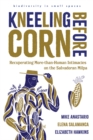 Kneeling Before Corn : Recuperating More-than-Human Intimacies on the Salvadoran Milpa - Book