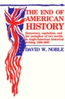 End Of American History : Democracy, Capitalism, and the Metaphor of Two Worlds in Anglo-American Historical Writing, 1880-1980 - Book