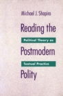 Reading The Postmodern Polity : Political Theory as Textual Practice - Book