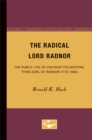 The Radical Lord Radnor : The Public Life of Viscount Folkestone, Third Earl of Radnor (1779-1869) - Book