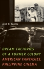 Dream Factories of a Former Colony : American Fantasies, Philippine Cinema - Book