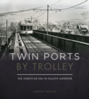 Twin Ports by Trolley : The Streetcar Era in Duluth_Superior - Book