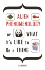 Alien Phenomenology, or What It’s Like to Be a Thing - Book