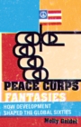 Peace Corps Fantasies : How Development Shaped the Global Sixties - Book