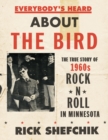 Everybody's Heard about the Bird : The True Story of 1960s Rock 'n' Roll in Minnesota - Book