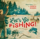 Let's Go Fishing! : Fish Tales from the North Woods - Book