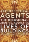 Architectural Agents : The Delusional, Abusive, Addictive Lives of Buildings - Book