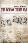 The Jackson County War : Reconstruction and Resistance in Post-Civil War Florida - Book