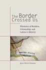 The Border Crossed Us : Rhetorics of Borders, Citizenship, and Latina/o Identity - Book