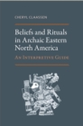 Beliefs and Rituals in Archaic Eastern North America : An Interpretive Guide - Book