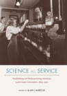 Science as Service : Establishing and Reformulating American Land-Grant Universities, 1865-1930 - Book